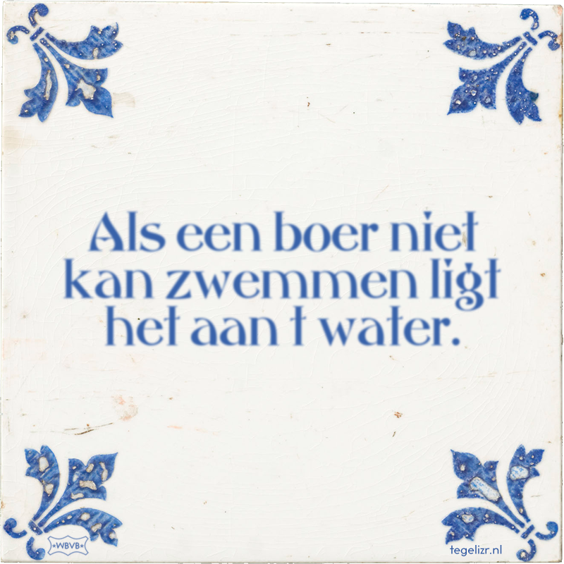 Als een boer niet kan zwemmen ligt het aan t water. - Online tegeltjes bakken