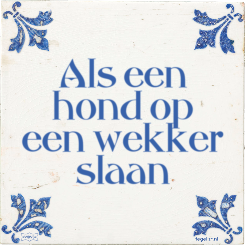 Als een hond op een wekker slaan - Online tegeltjes bakken