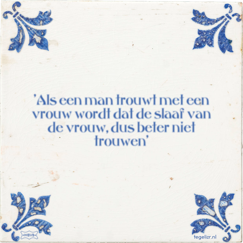 'Als een man trouwt met een vrouw wordt dat de slaaf van de vrouw, dus beter niet trouwen' - Online tegeltjes bakken