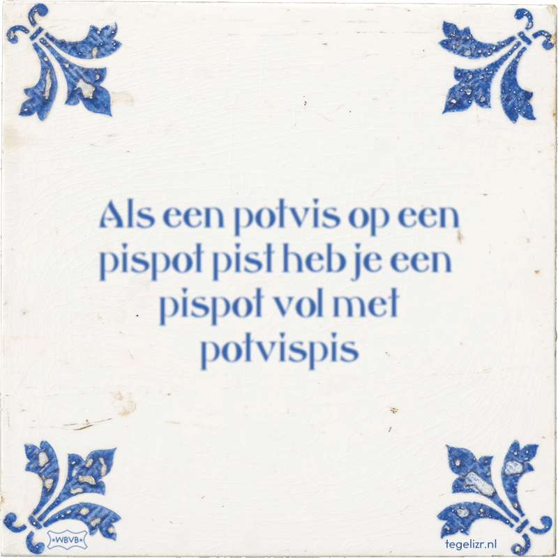 Als een potvis op een pispot pist heb je een pispot vol met potvispis - Online tegeltjes bakken