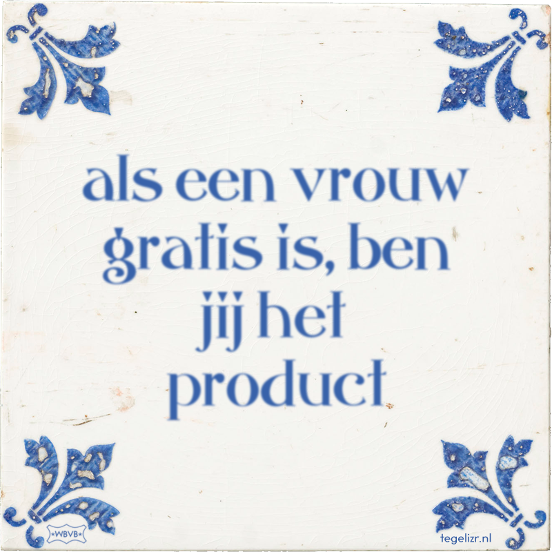 als een vrouw gratis is, ben jij het product - Online tegeltjes bakken