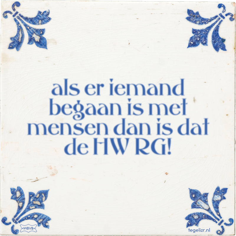 als er iemand begaan is met mensen dan is dat de HW RG! - Online tegeltjes bakken