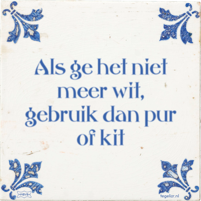 Als ge het niet meer wit, gebruik dan pur of kit - Online tegeltjes bakken