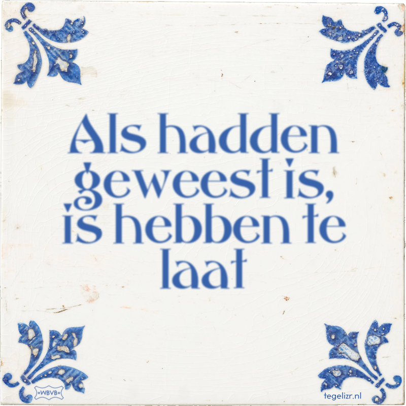 Als hadden geweest is, is hebben te laat - Online tegeltjes bakken