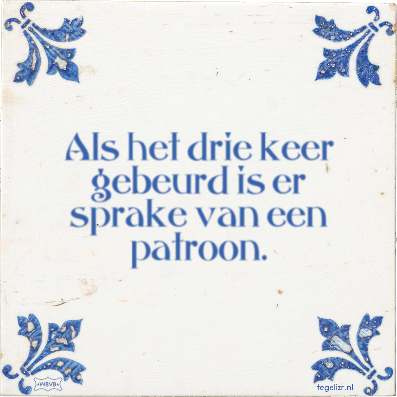 Als het drie keer gebeurd is er sprake van een patroon. - Online tegeltjes bakken