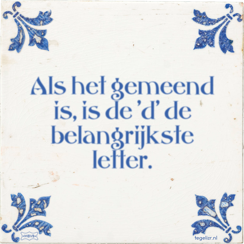 Als het gemeend is, is de 'd' de belangrijkste letter. - Online tegeltjes bakken