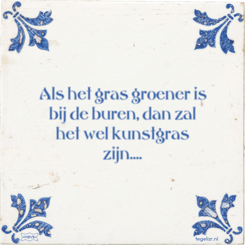 Als het gras groener is bij de buren, dan zal het wel kunstgras zijn.... - Online tegeltjes bakken