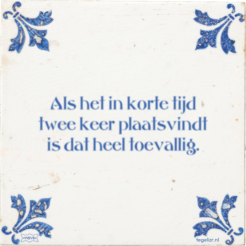 Als het in korte tijd twee keer plaatsvindt is dat heel toevallig. - Online tegeltjes bakken