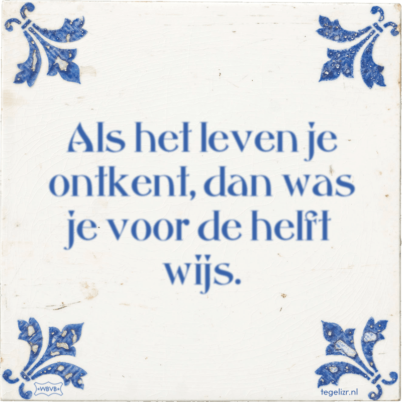 Als het leven je ontkent, dan was je voor de helft wijs. - Online tegeltjes bakken