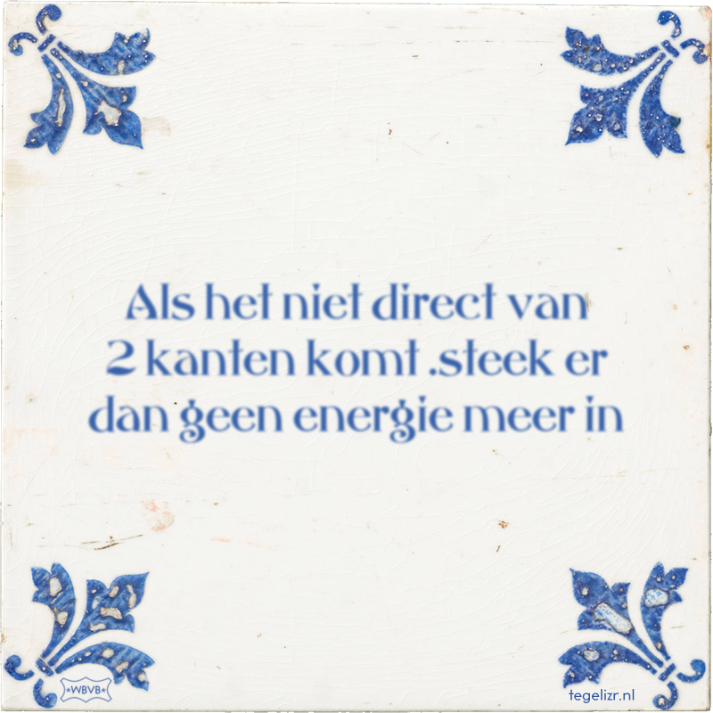 Als het niet direct van 2 kanten komt .steek er dan geen energie meer in - Online tegeltjes bakken