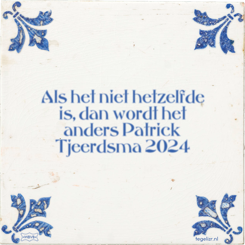 Als het niet hetzelfde is, dan wordt het anders Patrick Tjeerdsma 2024 - Online tegeltjes bakken