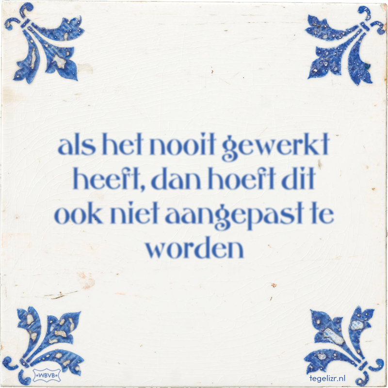 als het nooit gewerkt heeft, dan hoeft dit ook niet aangepast te worden - Online tegeltjes bakken