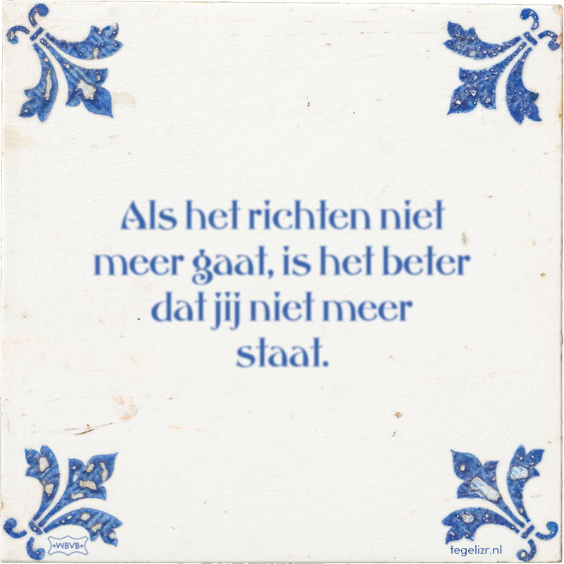 Als het richten niet meer gaat, is het beter dat jij niet meer staat. - Online tegeltjes bakken