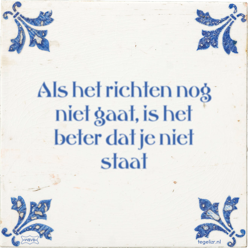 Als het richten nog niet gaat, is het beter dat je niet staat - Online tegeltjes bakken