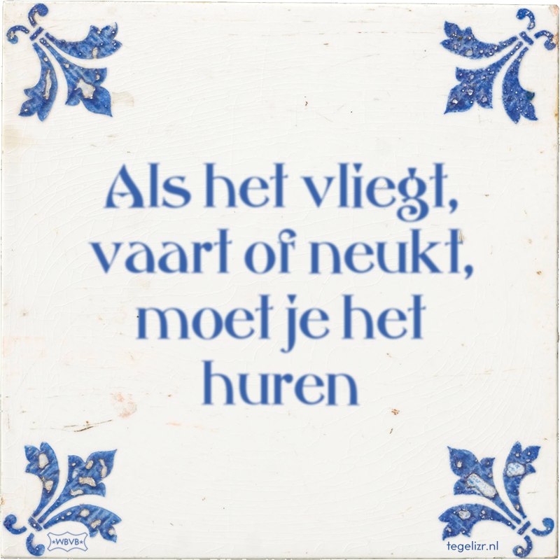 Als het vliegt, vaart of neukt, moet je het huren - Online tegeltjes bakken