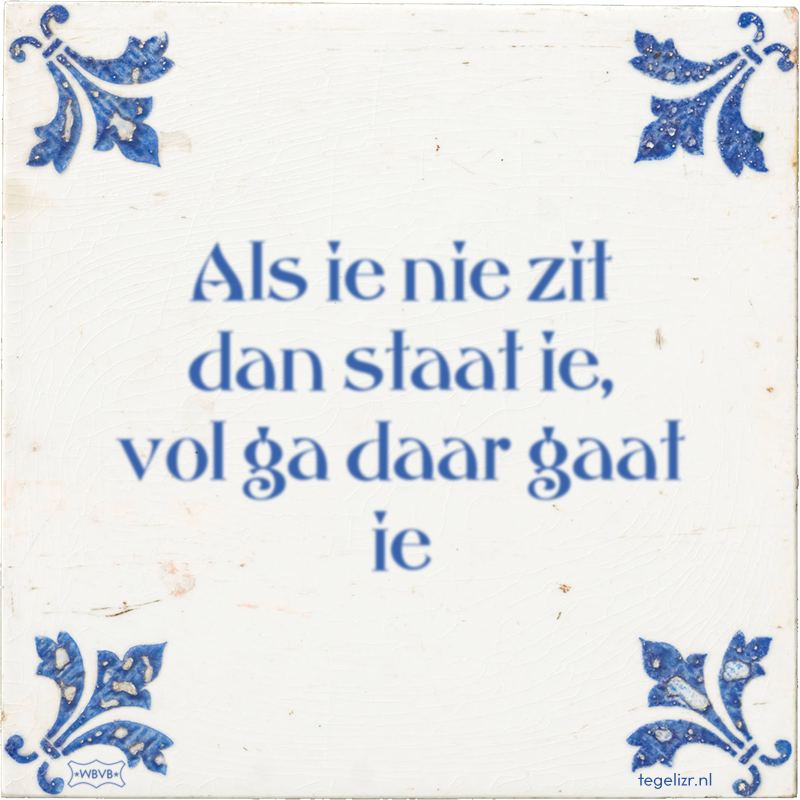 Als ie nie zit dan staat ie, vol ga daar gaat ie - Online tegeltjes bakken