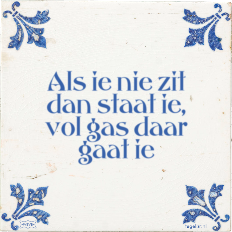 Als ie nie zit dan staat ie, vol gas daar gaat ie - Online tegeltjes bakken