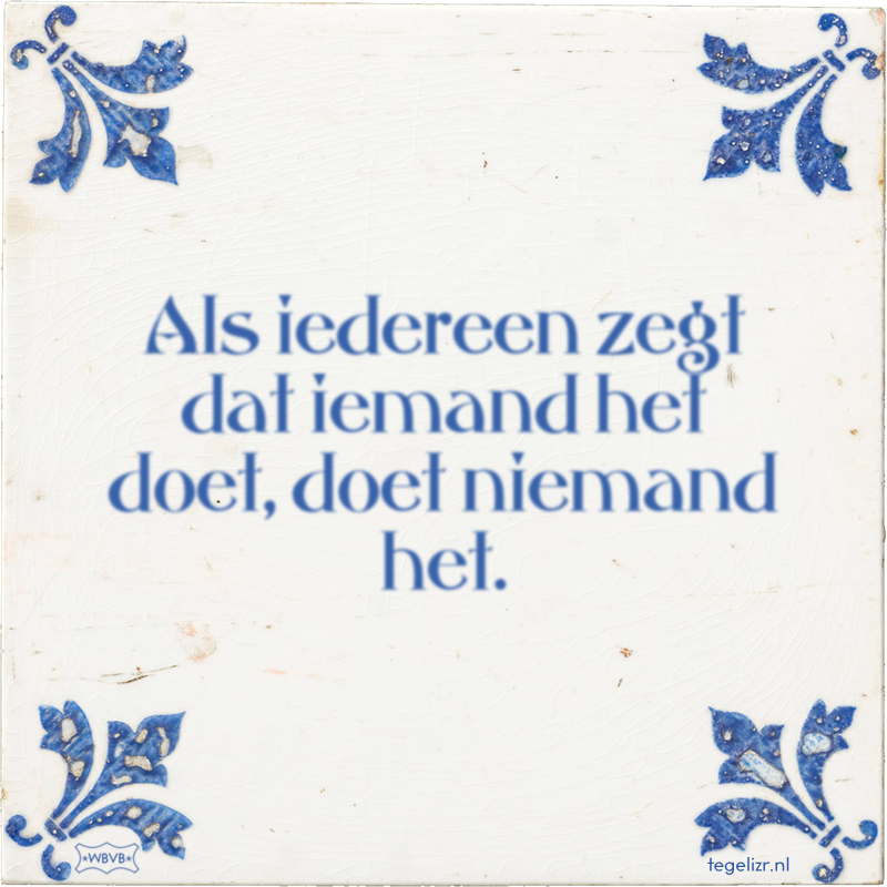 Als iedereen zegt dat iemand het doet, doet niemand het. - Online tegeltjes bakken