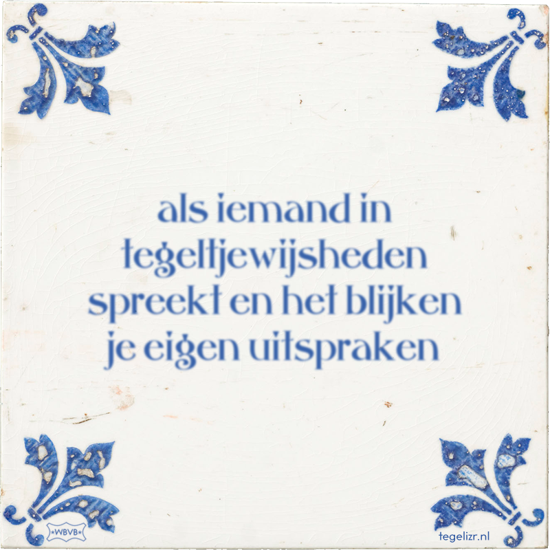 als iemand in tegeltjewijsheden spreekt en het blijken je eigen uitspraken - Online tegeltjes bakken