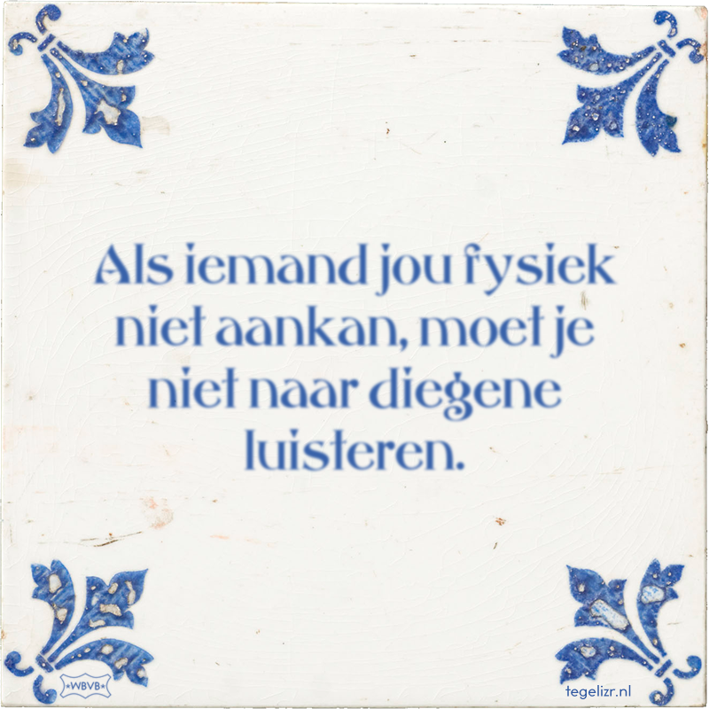 Als iemand jou fysiek niet aankan, moet je niet naar diegene luisteren. - Online tegeltjes bakken