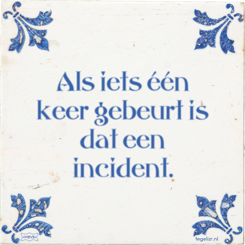 Als iets één keer gebeurt is dat een incident. - Online tegeltjes bakken