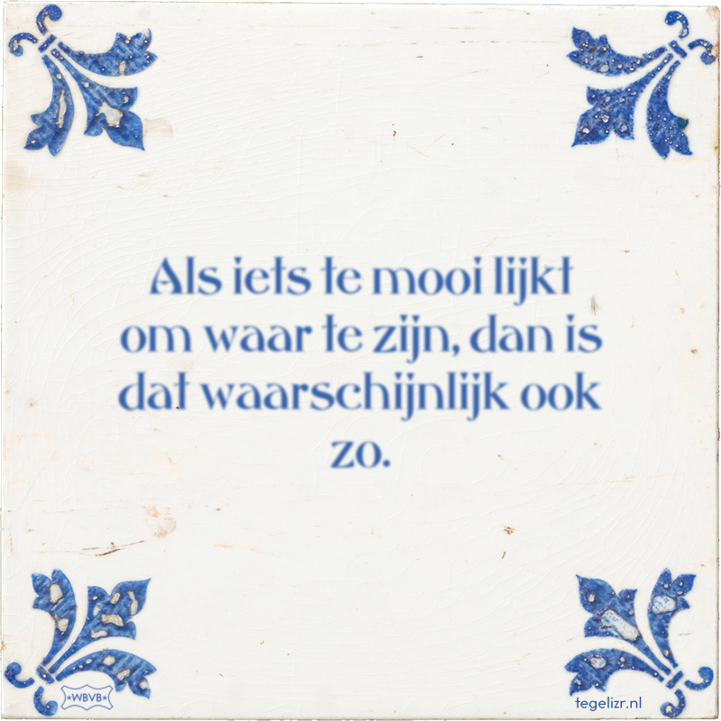 Als iets te mooi lijkt om waar te zijn, dan is dat waarschijnlijk ook zo. - Online tegeltjes bakken