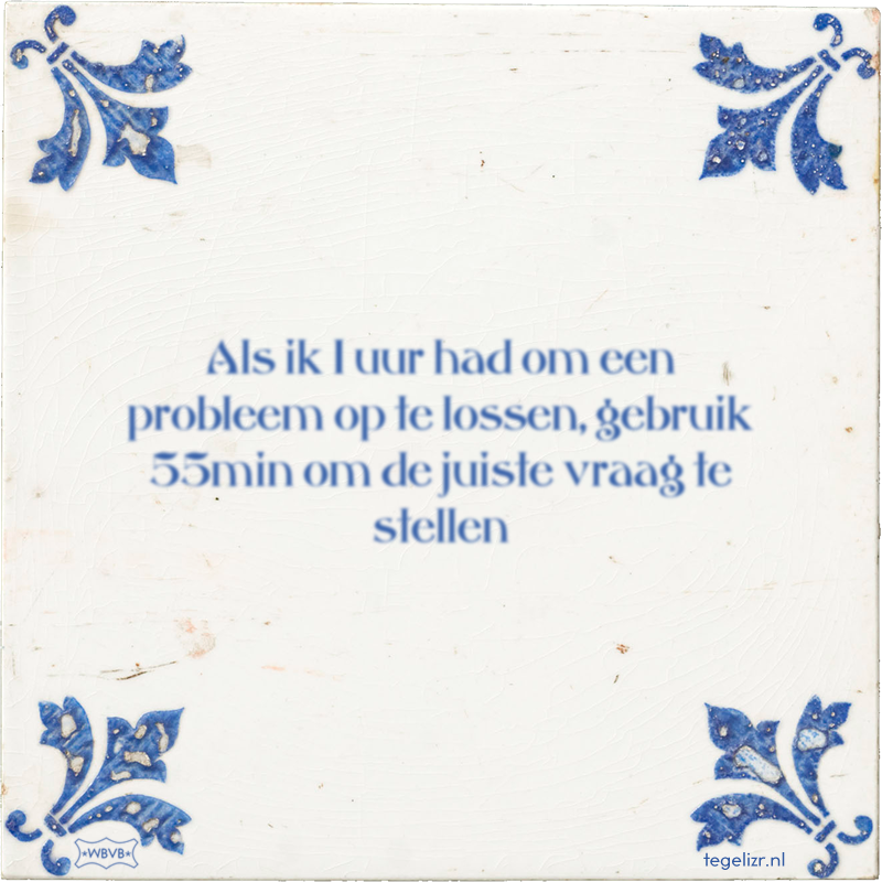 Als ik 1 uur had om een probleem op te lossen, gebruik 55min om de juiste vraag te stellen - Online tegeltjes bakken