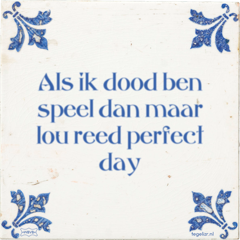 Als ik dood ben speel dan maar lou reed perfect day - Online tegeltjes bakken