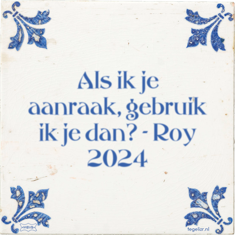 Als ik je aanraak, gebruik ik je dan? - Roy 2024 - Online tegeltjes bakken