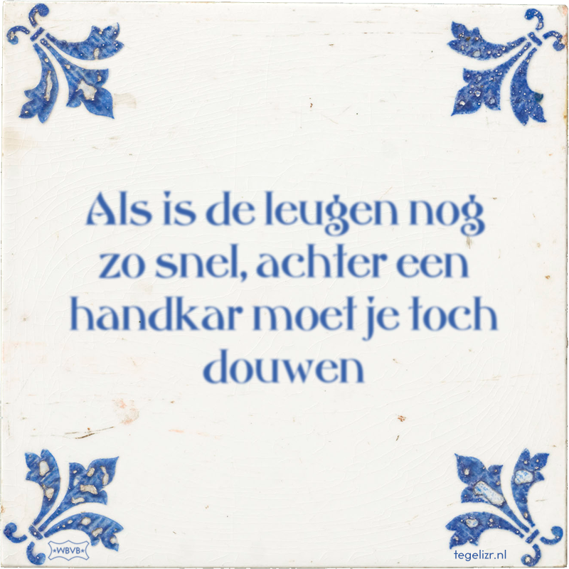 Als is de leugen nog zo snel, achter een handkar moet je toch douwen - Online tegeltjes bakken