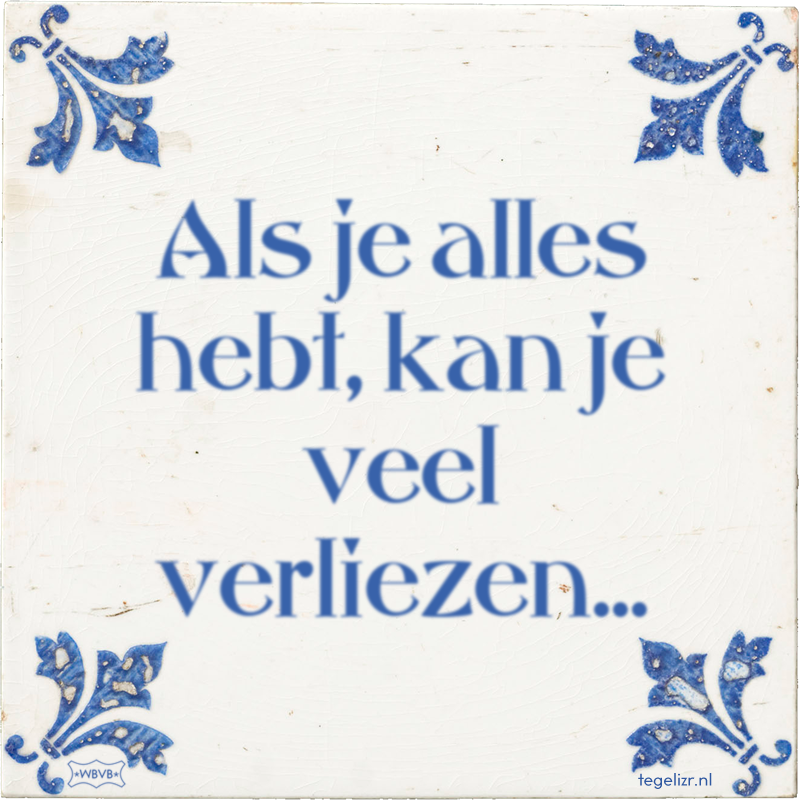 Als je alles hebt, kan je veel verliezen... - Online tegeltjes bakken