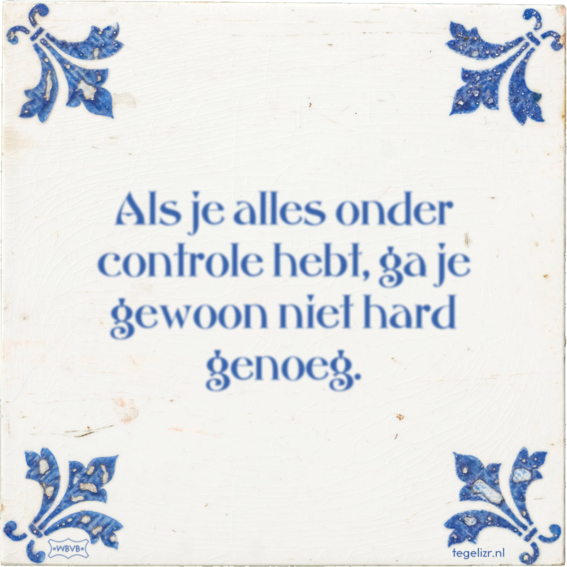 Als je alles onder controle hebt, ga je gewoon niet hard genoeg. - Online tegeltjes bakken