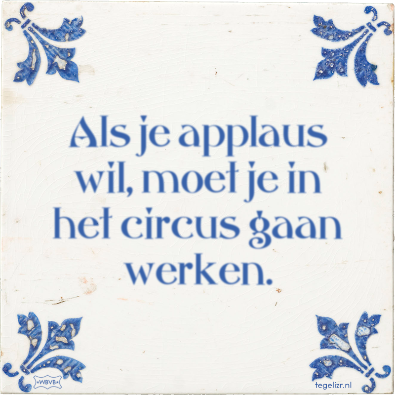 Als je applaus wil, moet je in het circus gaan werken. - Online tegeltjes bakken