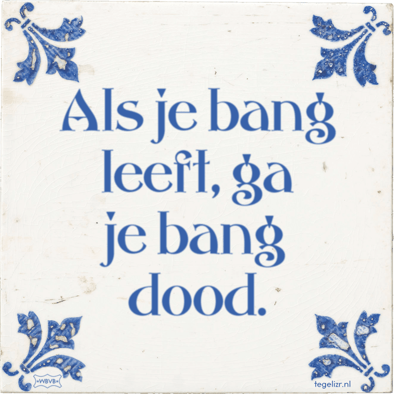 als je bang leeft ga je bang dood - Online tegeltjes bakken