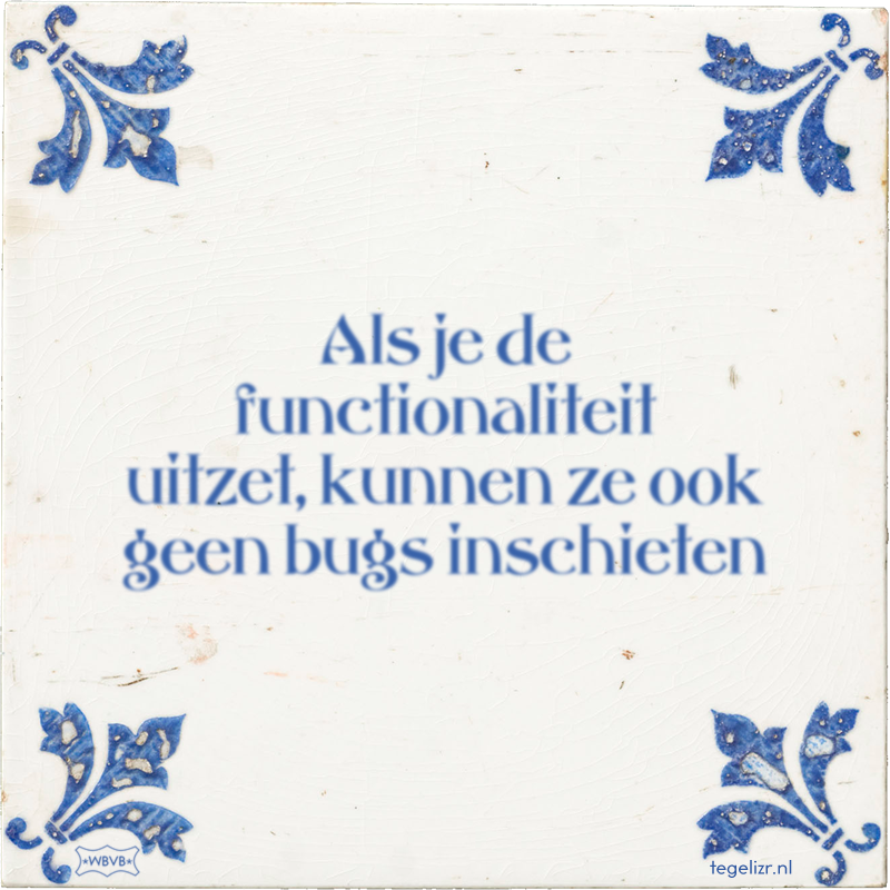 Als je de functionaliteit uitzet, kunnen ze ook geen bugs inschieten - Online tegeltjes bakken