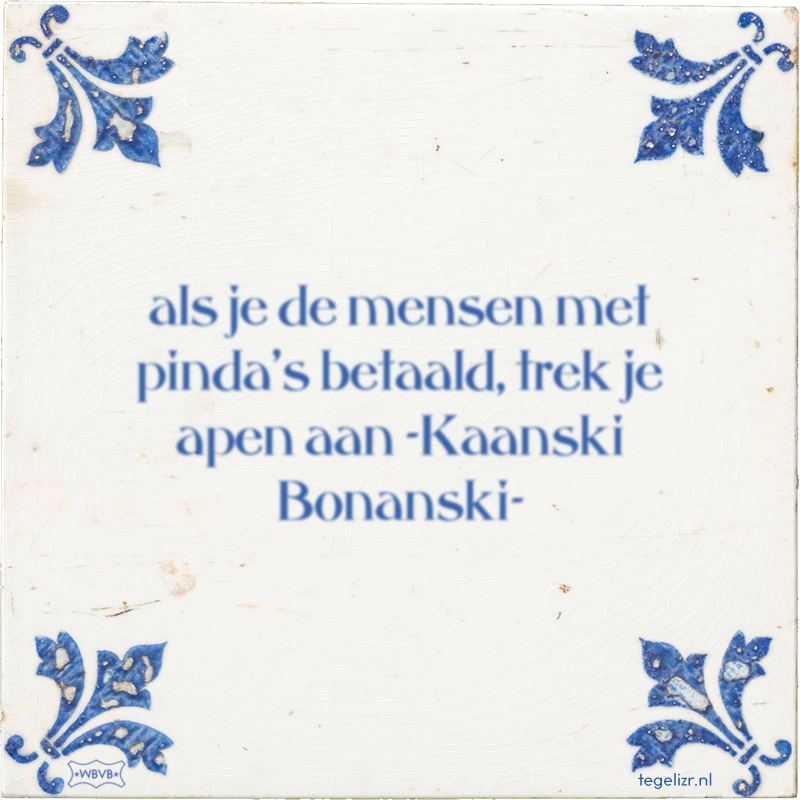 als je de mensen met pinda's betaald, trek je apen aan -Kaanski Bonanski- - Online tegeltjes bakken