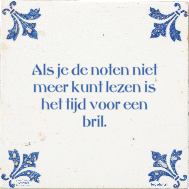 Als je de noten niet meer kunt lezen is het tijd voor een bril. - Online tegeltjes bakken