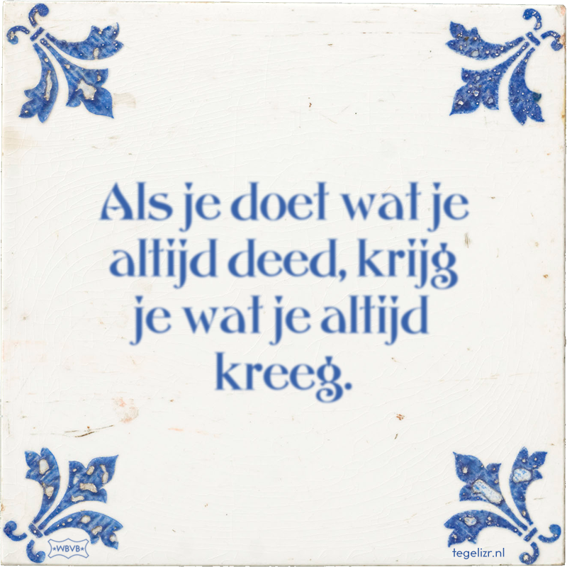Als je doet wat je altijd deed, krijg je wat je altijd kreeg. - Online tegeltjes bakken