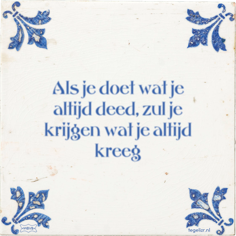 Als je doet wat je altijd deed, zul je krijgen wat je altijd kreeg - Online tegeltjes bakken