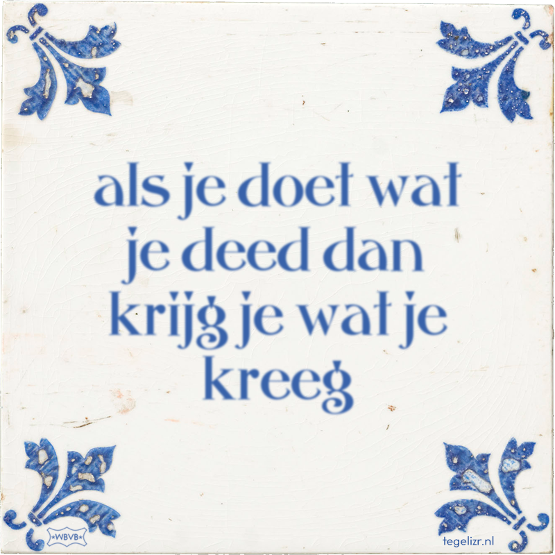 als je doet wat je deed dan krijg je wat je kreeg - Online tegeltjes bakken