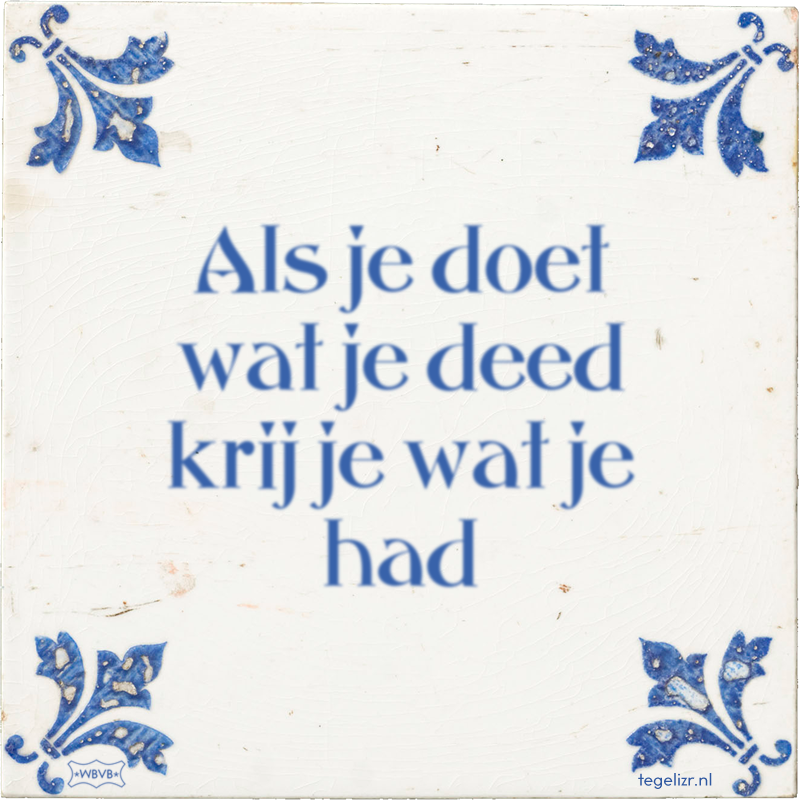 Als je doet wat je deed krij je wat je had - Online tegeltjes bakken