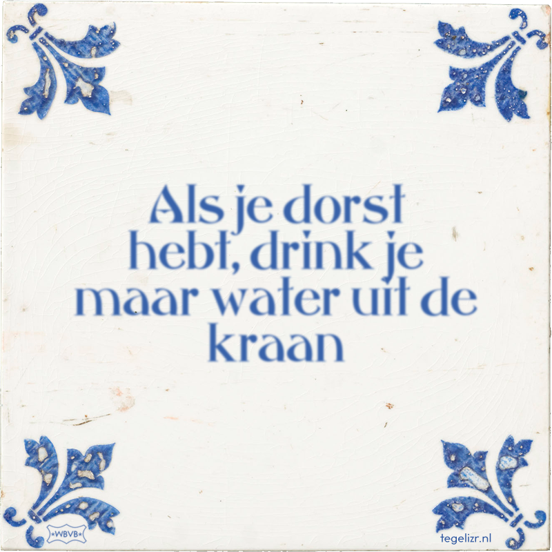 Als je dorst hebt, drink je maar water uit de kraan - Online tegeltjes bakken