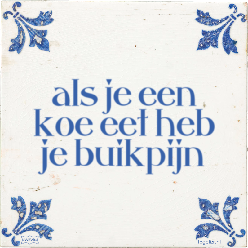 als je een koe eet heb je buikpijn - Online tegeltjes bakken