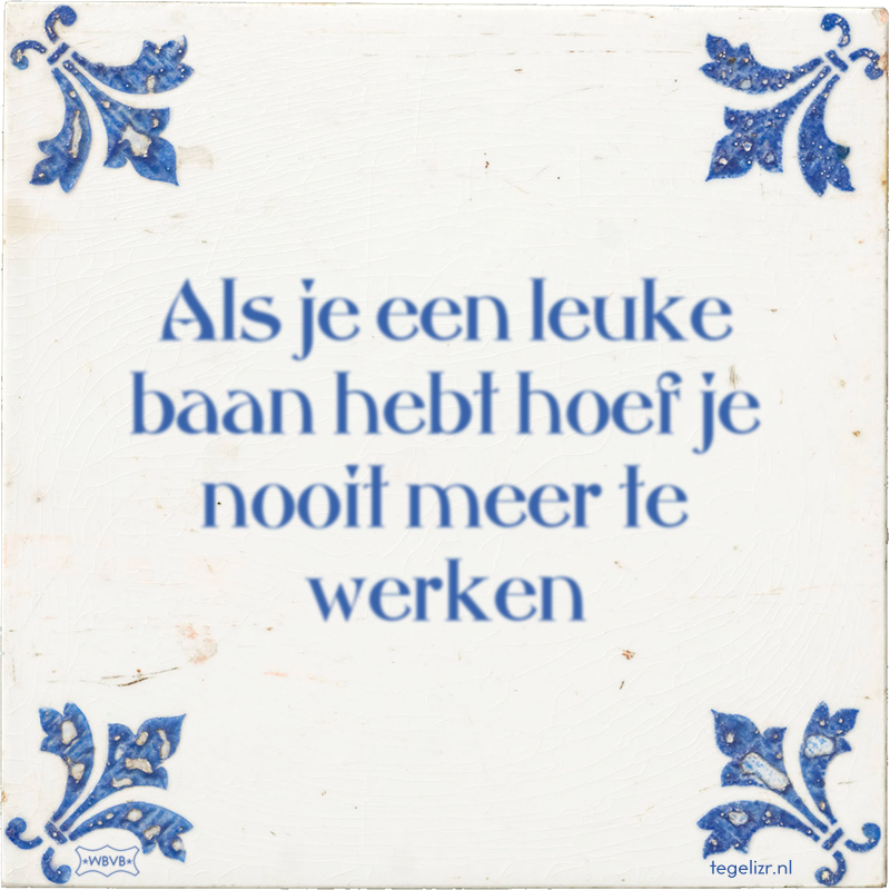 Als je een leuke baan hebt hoef je nooit meer te werken - Online tegeltjes bakken