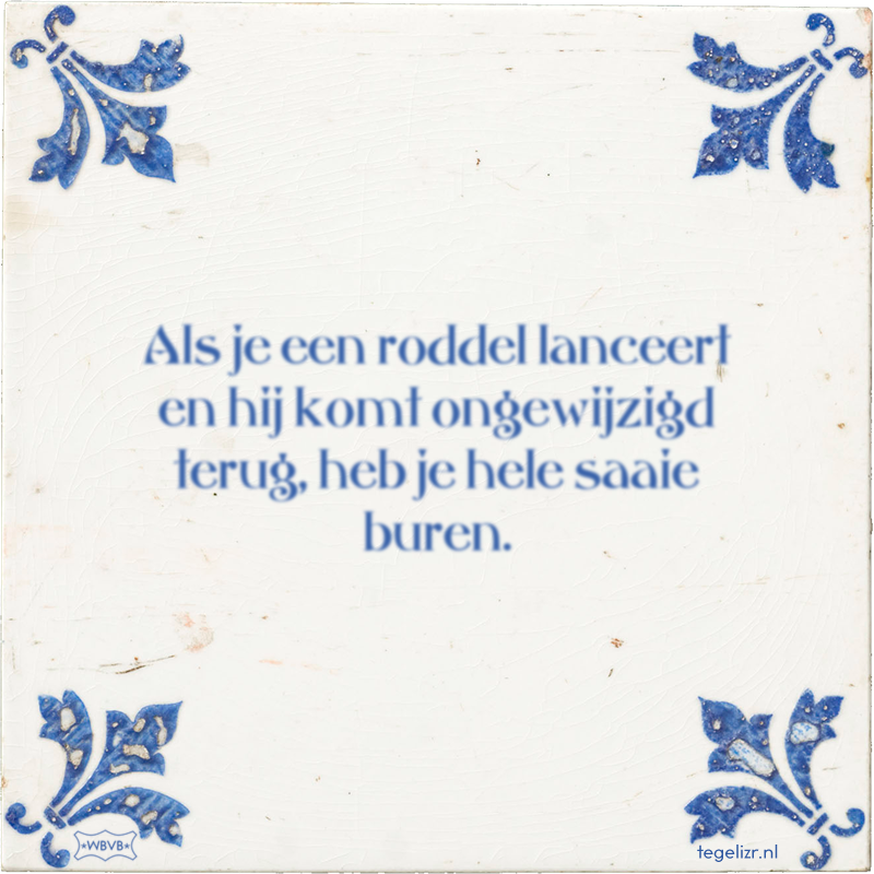Als je een roddel lanceert en hij komt ongewijzigd terug, heb je hele saaie buren. - Online tegeltjes bakken