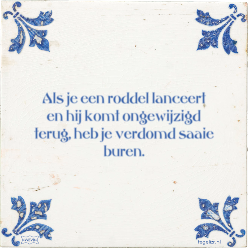 Als je een roddel lanceert en hij komt ongewijzigd terug, heb je verdomd saaie buren. - Online tegeltjes bakken