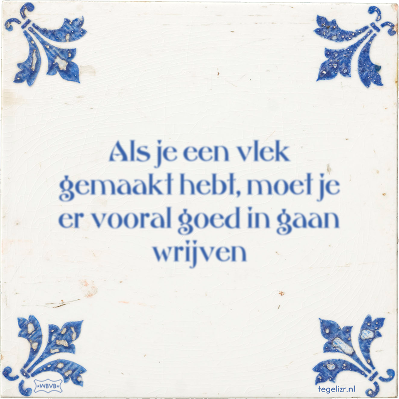 Als je een vlek gemaakt hebt, moet je er vooral goed in gaan wrijven - Online tegeltjes bakken