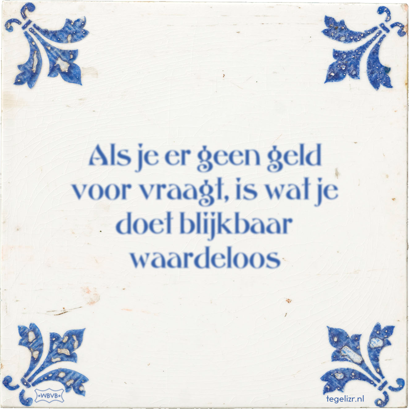 Als je er geen geld voor vraagt, is wat je doet blijkbaar waardeloos - Online tegeltjes bakken