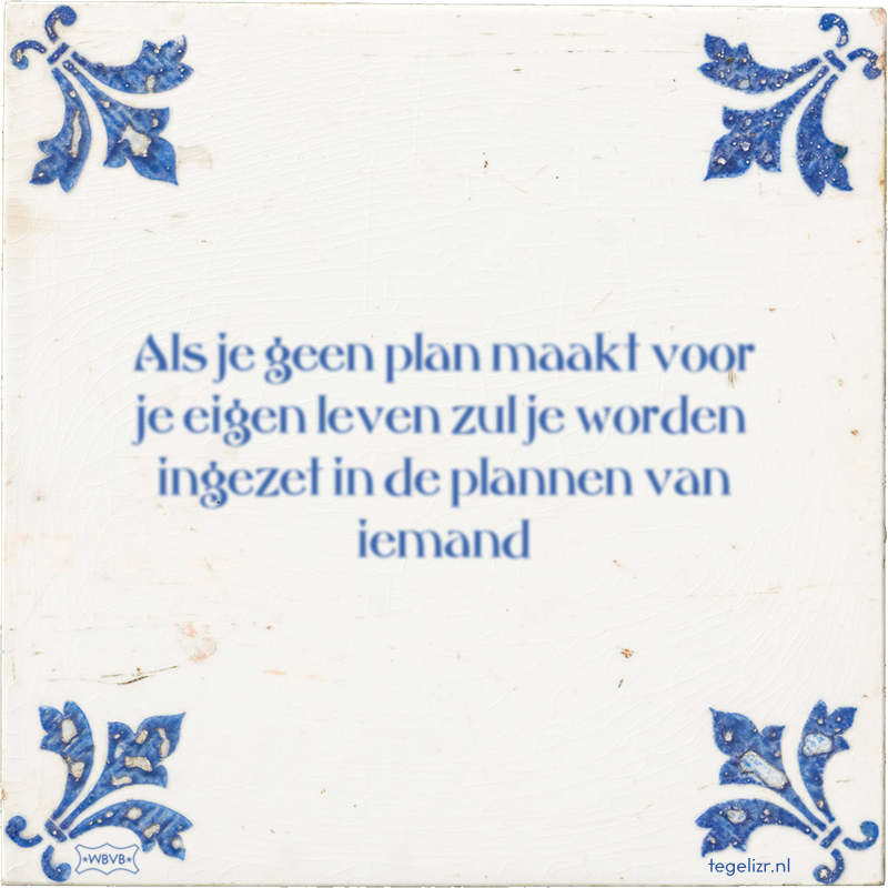 Als je geen plan maakt voor je eigen leven zul je worden ingezet in de plannen van iemand - Online tegeltjes bakken