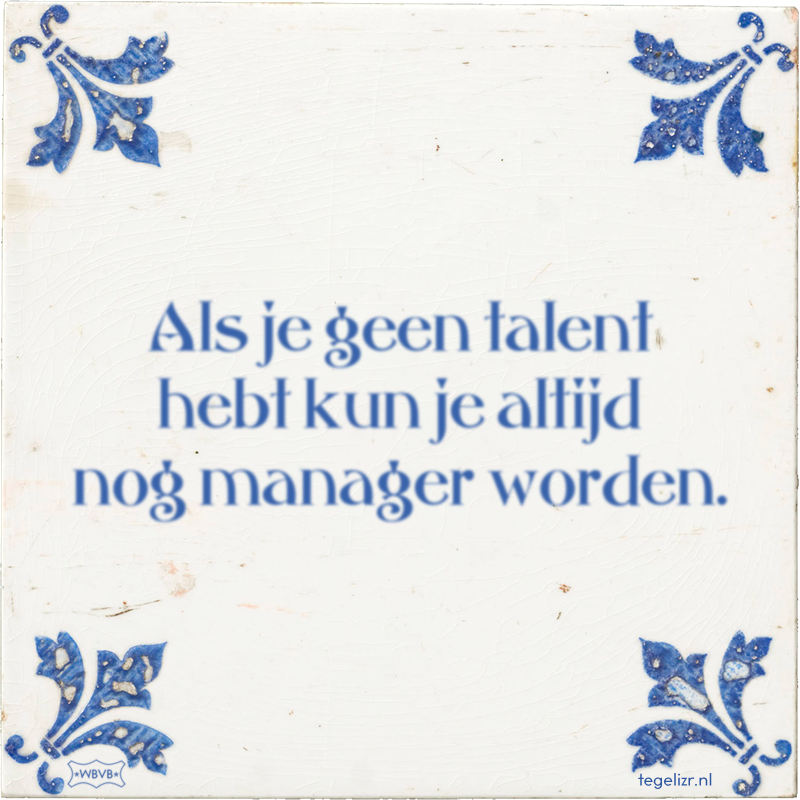 Als je geen talent hebt kun je altijd nog manager worden. - Online tegeltjes bakken